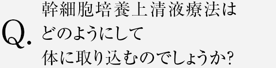 幹細胞培養上清液はどのようにして体に取り込むのでしょうか？